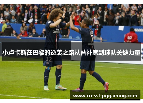 小卢卡斯在巴黎的逆袭之路从替补席到球队关键力量