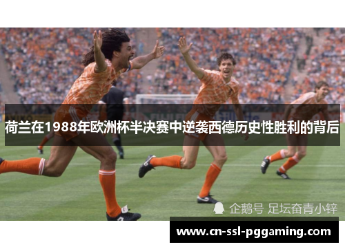 荷兰在1988年欧洲杯半决赛中逆袭西德历史性胜利的背后