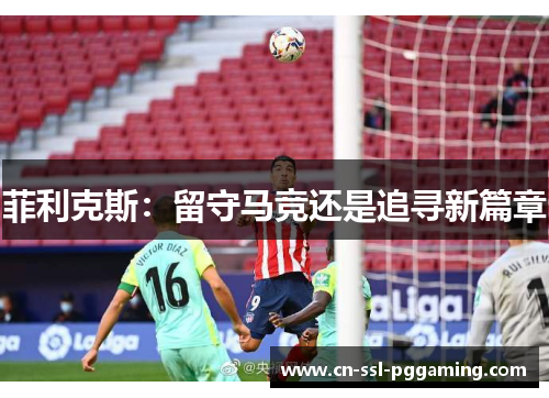 菲利克斯：留守马竞还是追寻新篇章