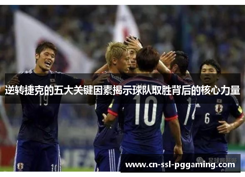 逆转捷克的五大关键因素揭示球队取胜背后的核心力量