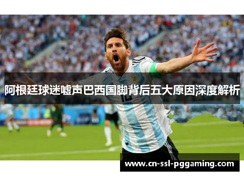 阿根廷球迷嘘声巴西国脚背后五大原因深度解析