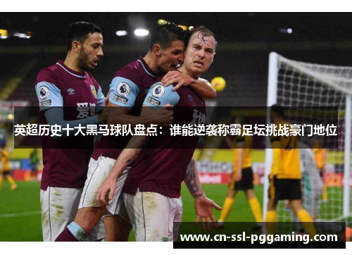 英超历史十大黑马球队盘点：谁能逆袭称霸足坛挑战豪门地位