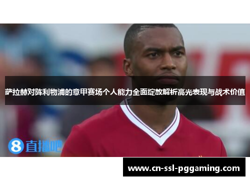 萨拉赫对阵利物浦的意甲赛场个人能力全面绽放解析高光表现与战术价值