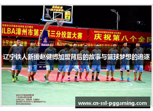 辽宁铁人新援赵健博加盟背后的故事与篮球梦想的追逐