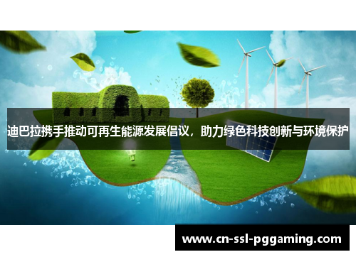 迪巴拉携手推动可再生能源发展倡议，助力绿色科技创新与环境保护