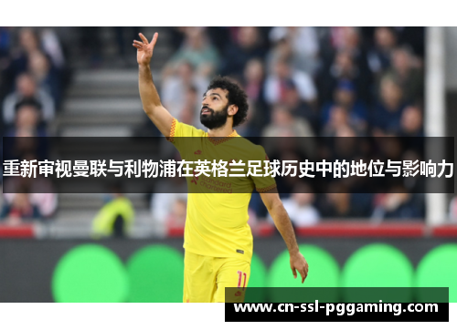 重新审视曼联与利物浦在英格兰足球历史中的地位与影响力