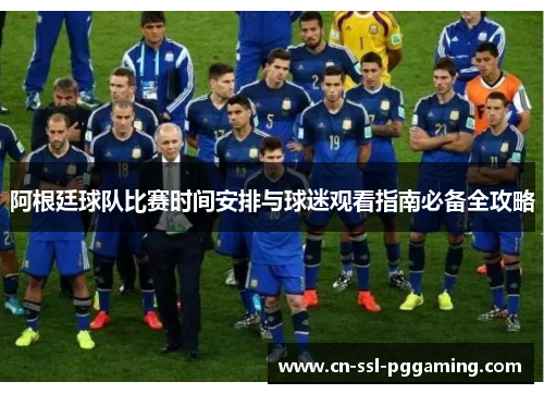 阿根廷球队比赛时间安排与球迷观看指南必备全攻略