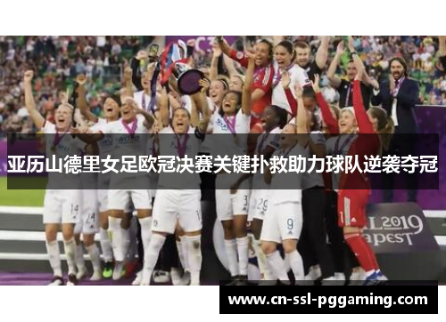亚历山德里女足欧冠决赛关键扑救助力球队逆袭夺冠