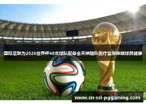 国际足联为2026世界杯48支球队配备全天候随队医疗监测保障球员健康