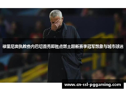 穆里尼奥执教费内巴切首秀即胜点燃土超新赛季冠军想象与城市球迷