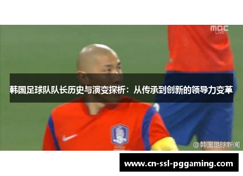 韩国足球队队长历史与演变探析：从传承到创新的领导力变革