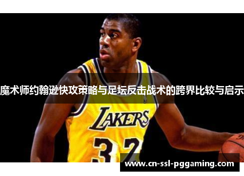 魔术师约翰逊快攻策略与足坛反击战术的跨界比较与启示